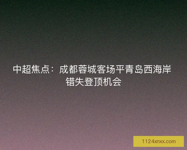 中超焦点：成都蓉城客场平青岛西海岸 错失登顶机会