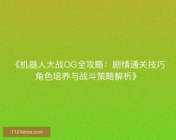 《机器人大战OG全攻略：剧情通关技巧角色培养与战斗策略解析》